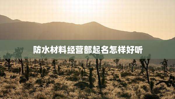 防水材料经营部起名怎样好听