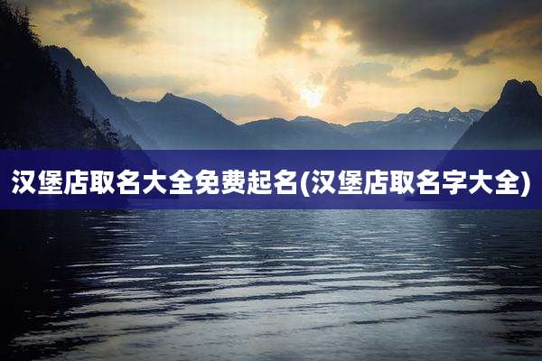 汉堡店取名大全免费起名(汉堡店取名字大全)