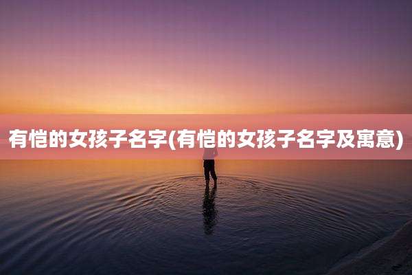 有恺的女孩子名字(有恺的女孩子名字及寓意)