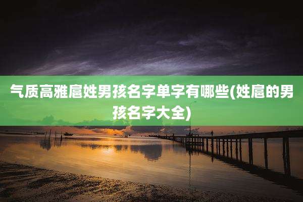 气质高雅扈姓男孩名字单字有哪些(姓扈的男孩名字大全)