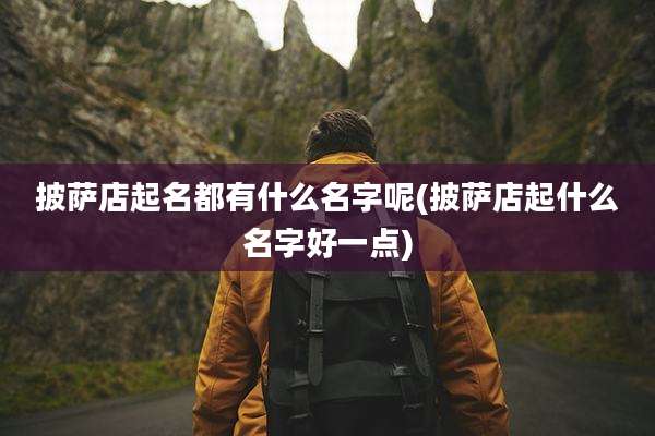 披萨店起名都有什么名字呢(披萨店起什么名字好一点)