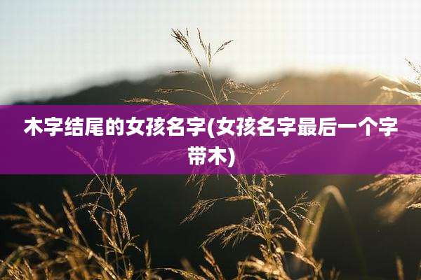 木字结尾的女孩名字(女孩名字最后一个字带木)