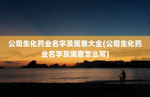 公司生化药业名字及寓意大全(公司生化药业名字及寓意怎么写)