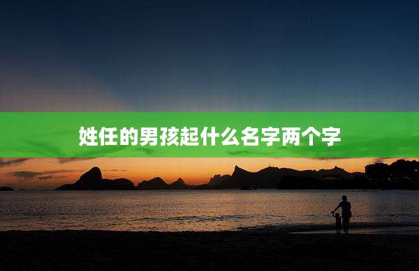 姓任的男孩起什么名字两个字