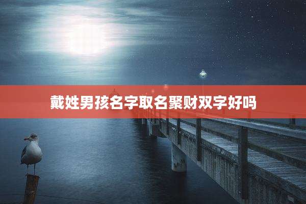 戴姓男孩名字取名聚财双字好吗