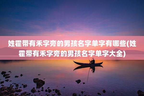 姓霍带有禾字旁的男孩名字单字有哪些(姓霍带有禾字旁的男孩名字单字大全)