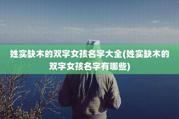 姓实缺木的双字女孩名字大全(姓实缺木的双字女孩名字有哪些)