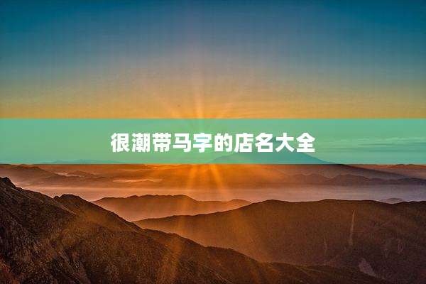 很潮带马字的店名大全
