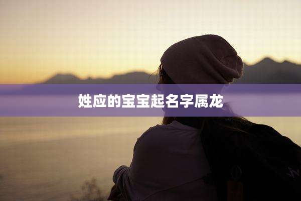 姓应的宝宝起名字属龙