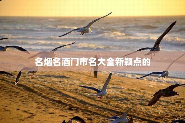 名烟名酒门市名大全新颖点的