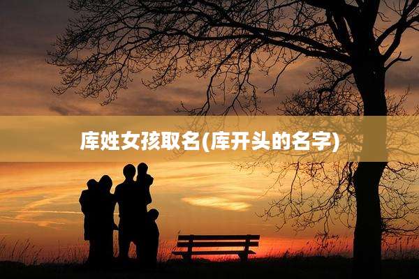 库姓女孩取名(库开头的名字)