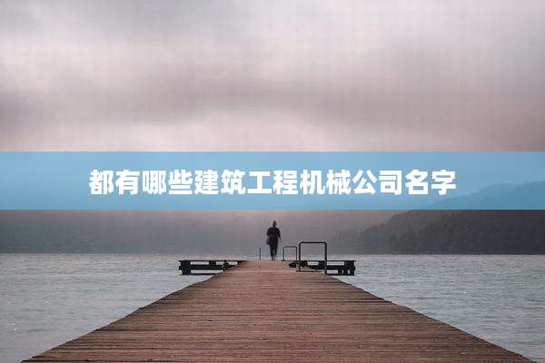 都有哪些建筑工程机械公司名字