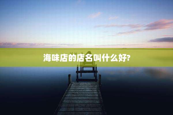 海味店的店名叫什么好?