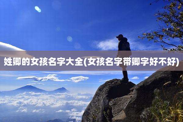 姓卿的女孩名字大全(女孩名字带卿字好不好)