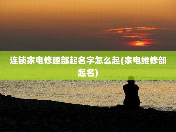 连锁家电修理部起名字怎么起(家电维修部起名)