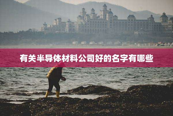 有关半导体材料公司好的名字有哪些