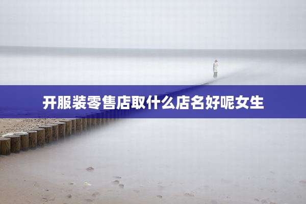 开服装零售店取什么店名好呢女生