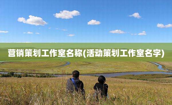 营销策划工作室名称(活动策划工作室名字)