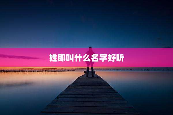 姓郎叫什么名字好听