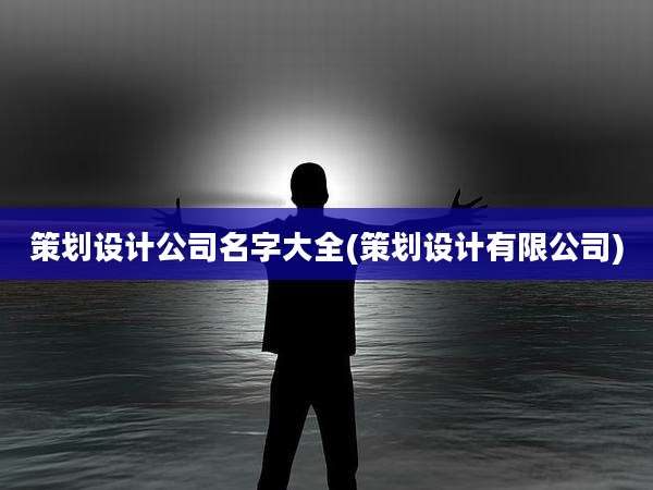 策划设计公司名字大全(策划设计有限公司)