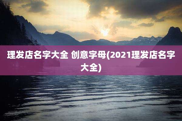 理发店名字大全 创意字母(2021理发店名字大全)
