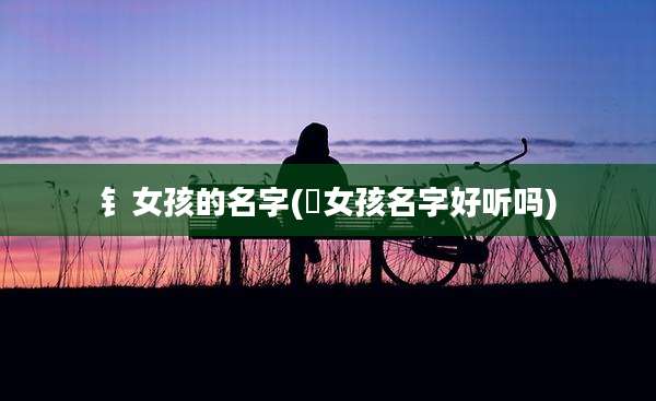 钅女孩的名字(浵女孩名字好听吗)