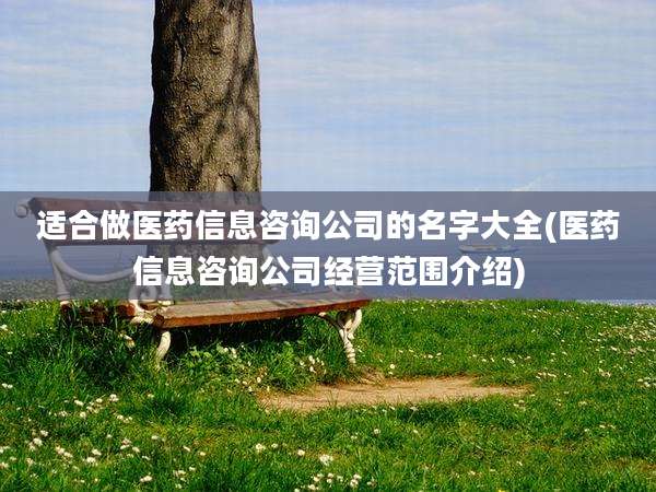 适合做医药信息咨询公司的名字大全(医药信息咨询公司经营范围介绍)