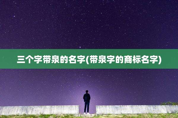 三个字带泉的名字(带泉字的商标名字)