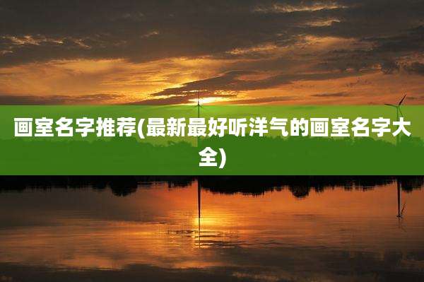 画室名字推荐(最新最好听洋气的画室名字大全)