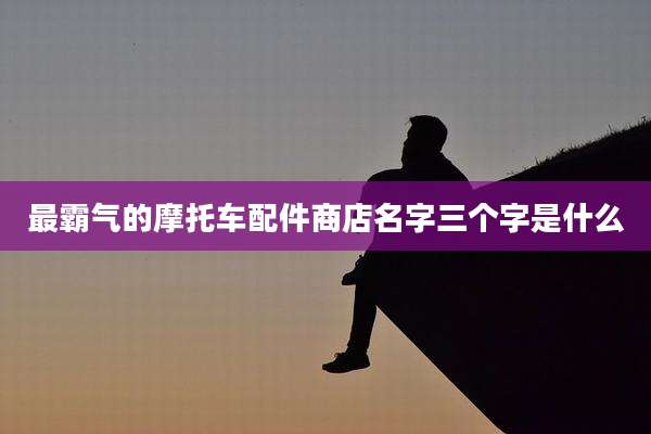 最霸气的摩托车配件商店名字三个字是什么