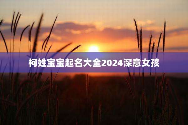 柯姓宝宝起名大全2024深意女孩