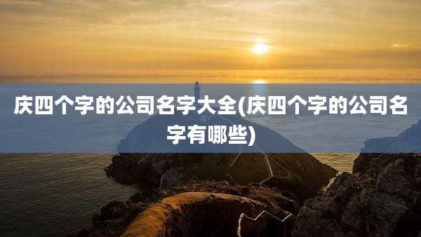 庆四个字的公司名字大全(庆四个字的公司名字有哪些)