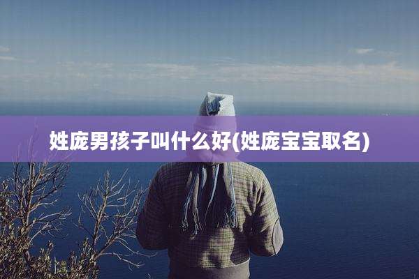 姓庞男孩子叫什么好(姓庞宝宝取名)