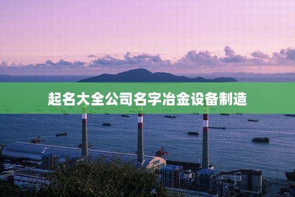 起名大全公司名字冶金设备制造