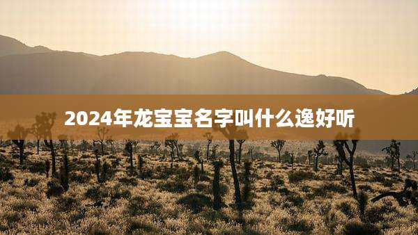 2024年龙宝宝名字叫什么逸好听