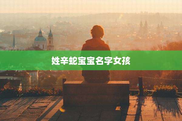 姓辛蛇宝宝名字女孩