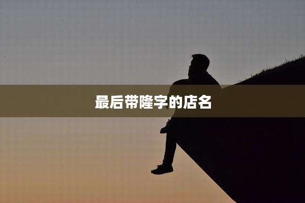 最后带隆字的店名