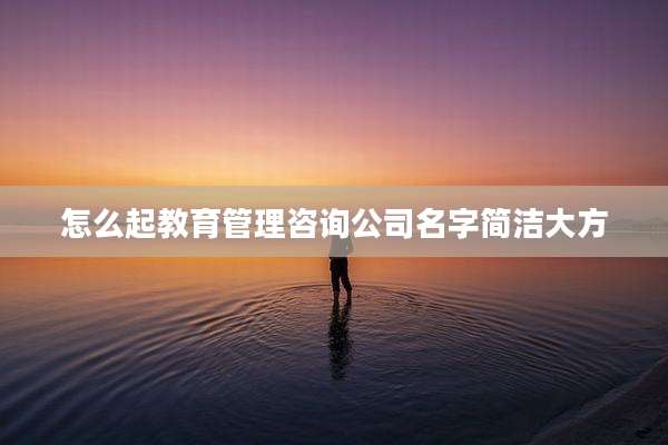 怎么起教育管理咨询公司名字简洁大方