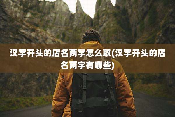 汉字开头的店名两字怎么取(汉字开头的店名两字有哪些)