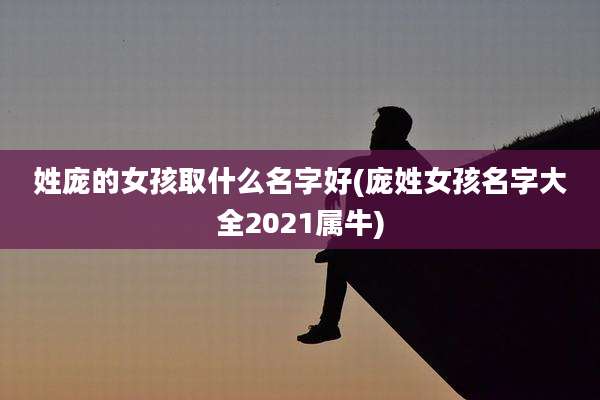 姓庞的女孩取什么名字好(庞姓女孩名字大全2021属牛)