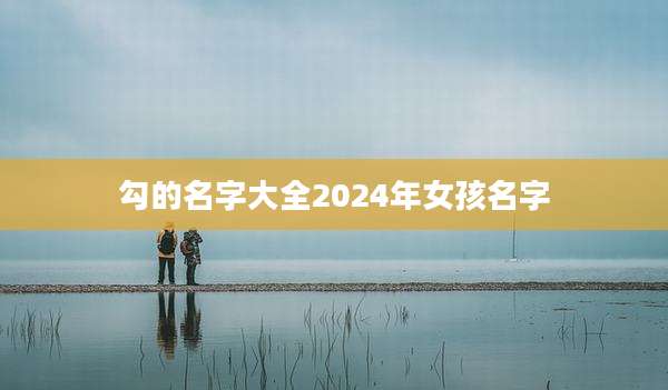 勾的名字大全2024年女孩名字