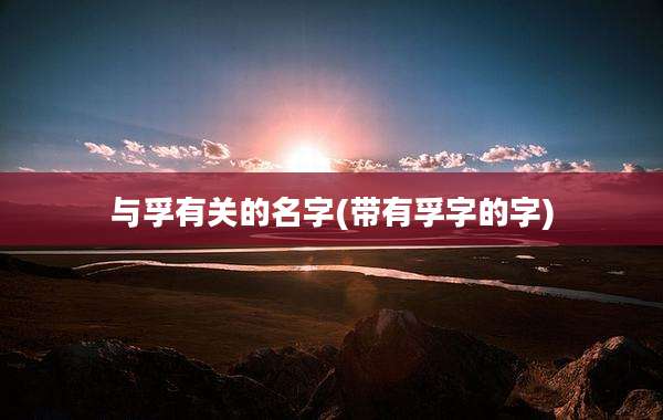 与孚有关的名字(带有孚字的字)