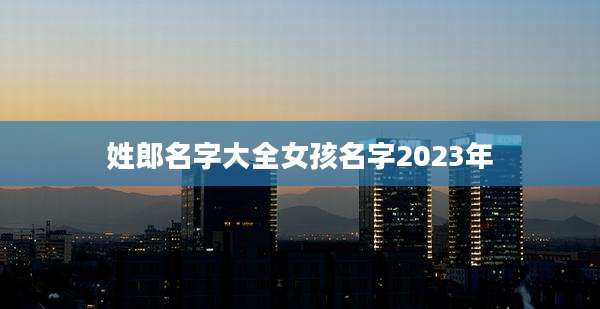 姓郎名字大全女孩名字2023年