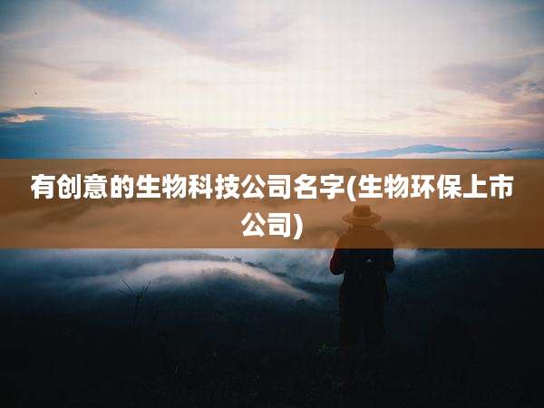 有创意的生物科技公司名字(生物环保上市公司)