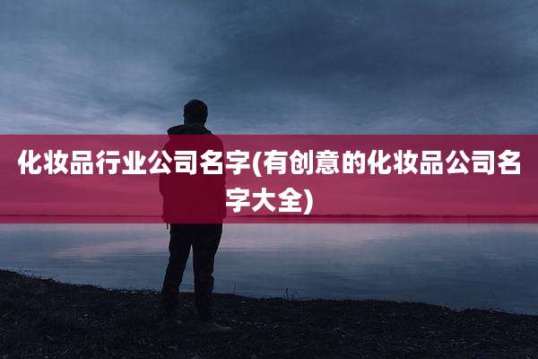 化妆品行业公司名字(有创意的化妆品公司名字大全)