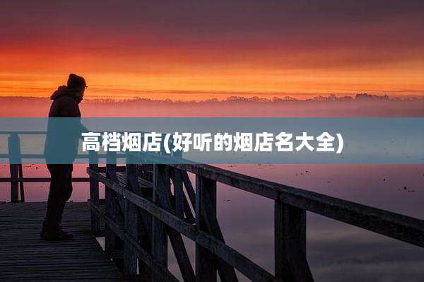 高档烟店(好听的烟店名大全)