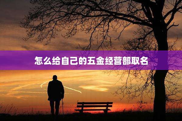 怎么给自己的五金经营部取名
