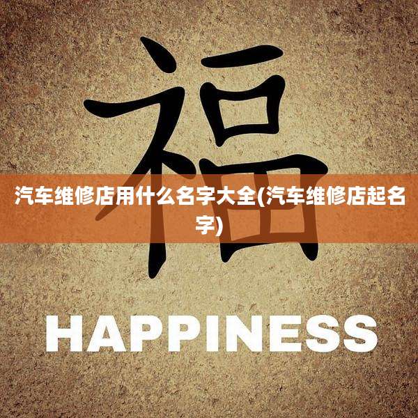 汽车维修店用什么名字大全(汽车维修店起名字)