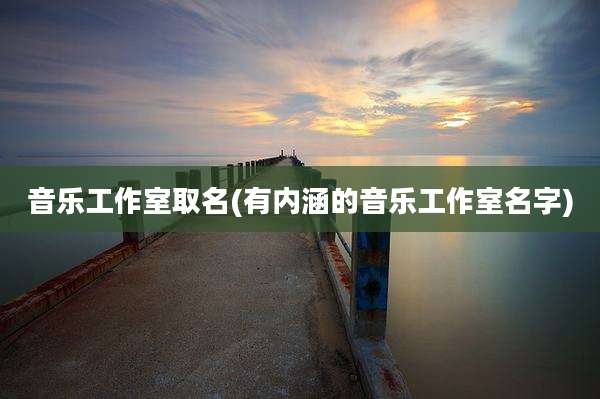 音乐工作室取名(有内涵的音乐工作室名字)