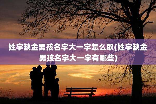 姓宇缺金男孩名字大一字怎么取(姓宇缺金男孩名字大一字有哪些)